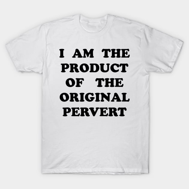 I Am the Product of the Original Pervert T-Shirt by TheCosmicTradingPost